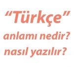 Turkce-nedir-tdk-anlami-nedir-nasil-yazilir